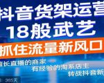 抖音电商新机会,抖音货架运营18般武艺,抓住流量新风口-阳知网创资源库