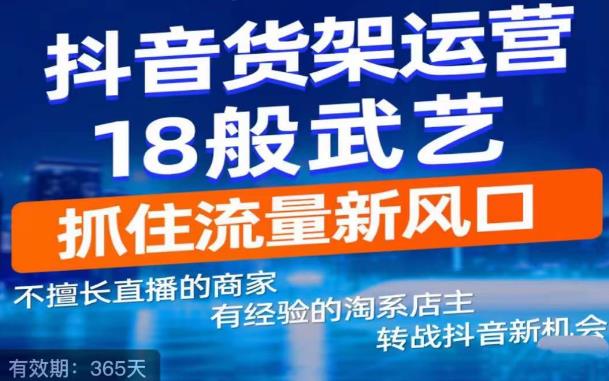 抖音电商新机会,抖音货架运营18般武艺,抓住流量新风口-阳知网创资源库