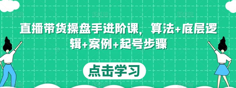 直播带货操盘手进阶课,算法+底层逻辑+案例+起号步骤-阳知网创资源库