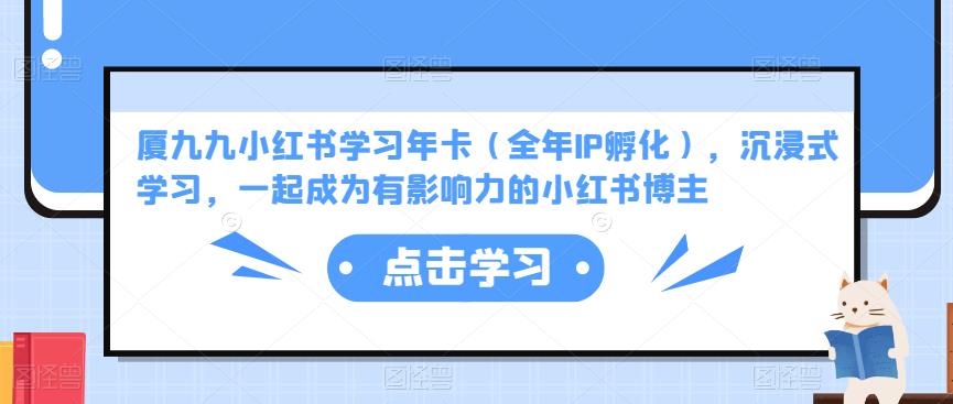 厦九九小红书学习年卡(全年IP孵化),沉浸式学习,一起成为有影响力的小红书博主-阳知网创资源库