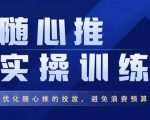 飞哥·随心推实操训练,优化随心推投放,避免浪费预算-阳知网创资源库