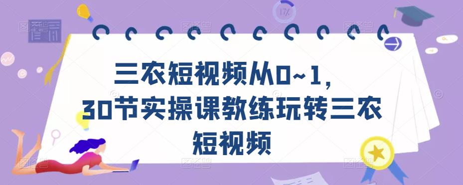 三农短视频从0~1,30节实操课教练玩转三农短视频-阳知网创资源库
