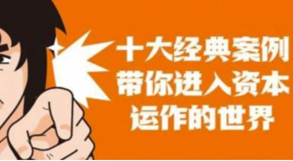 资本运作课程,并购、借壳、资本运作,十大经典案例带你真正进入资本运作的世界-阳知网创资源库
