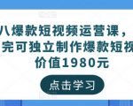 黑八爆款短视频运营课,新手学完可独立制作爆款短视频-价值1980元-阳知网创资源库