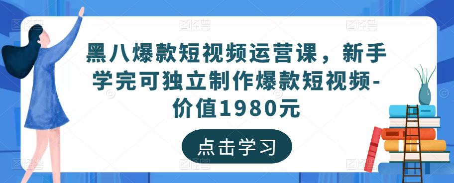 黑八爆款短视频运营课,新手学完可独立制作爆款短视频-价值1980元-阳知网创资源库
