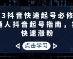 2023抖音快速起号必修课，普通人抖音起号指南，实现快速涨粉-阳知网创资源库