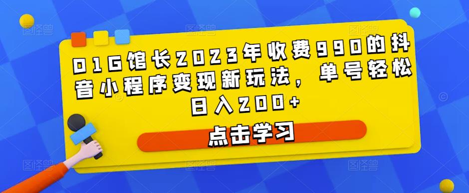 D1G馆长2023年收费990的抖音小程序变现新玩法,单号轻松日入200+-阳知网创资源库