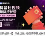 短视频带货成长营,抖音短视频出单攻略,吃透账号运营的奥秘,轻松带货-阳知网创资源库