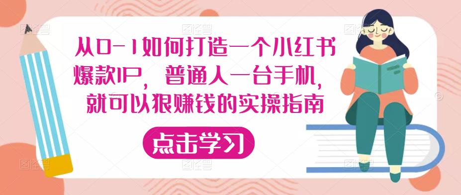 从0-1如何打造一个小红书爆款IP,普通人一台手机,就可以狠赚钱的实操指南-阳知网创资源库