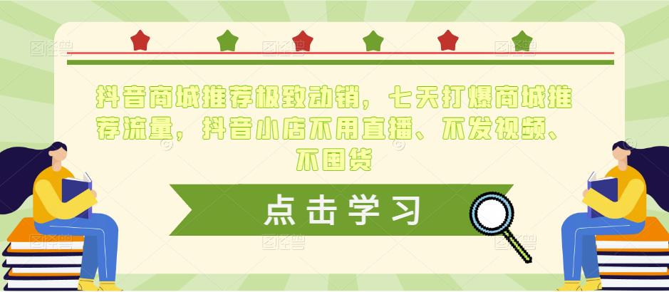 抖音商城推荐极致动销，七天打爆商城推荐流量，抖音小店不用直播、不发视频、不囤货-阳知网创资源库