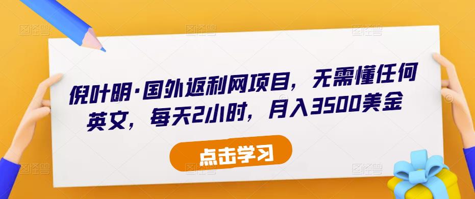 倪叶明·国外返利网项目,无需懂任何英文,每天2小时,月入3500美金-阳知网创资源库