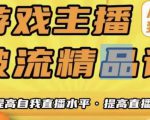 游戏主播破流精品课,从零到一提升直播间人气,提高自我直播水平,提高直播人气-阳知网创资源库
