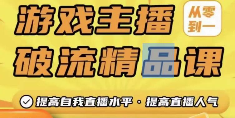 游戏主播破流精品课,从零到一提升直播间人气,提高自我直播水平,提高直播人气-阳知网创资源库