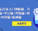 小红书电商运营从入门到精通，开店篇+选品篇+笔记篇+剪辑篇+赛道篇+内容篇+私域篇-阳知网创资源库