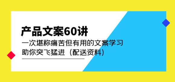 产品文案60讲:一次堪称痛苦但有用的文案学习助你突飞猛进(配送资料)-阳知网创资源库