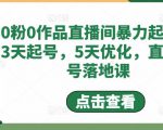 0粉0作品直播间暴力起号,3天起号,5天优化,直播起号落地课-阳知网创资源库