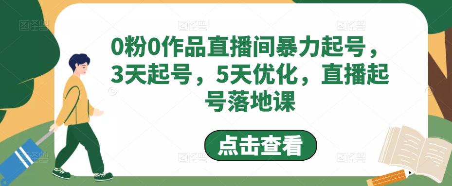 0粉0作品直播间暴力起号,3天起号,5天优化,直播起号落地课-阳知网创资源库