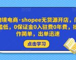 跨境电商·shopee无货源开店,门槛低,0保证金0入驻费0年费,操作简单,出单迅速-阳知网创资源库