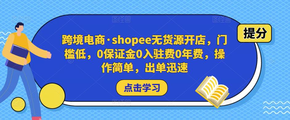 跨境电商·shopee无货源开店,门槛低,0保证金0入驻费0年费,操作简单,出单迅速-阳知网创资源库
