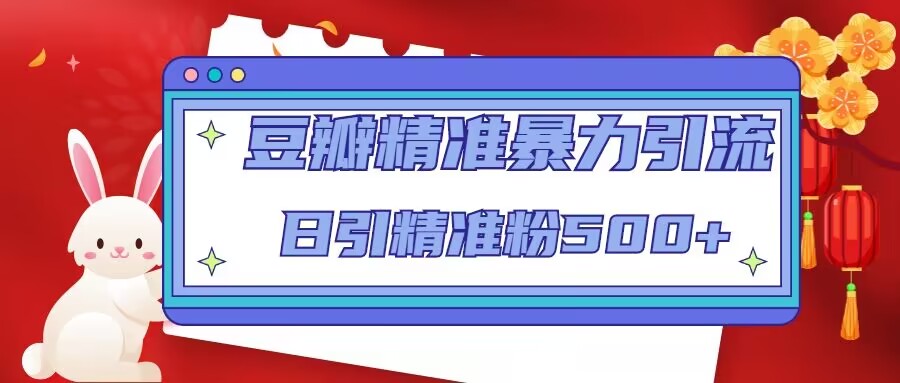 豆瓣精准暴力引流,日引精准粉500+【12课时】-阳知网创资源库