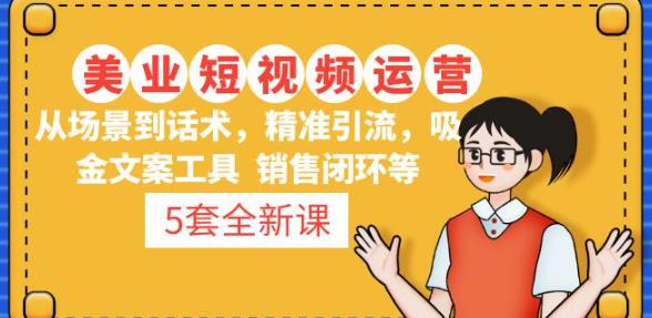 5套·美业短视频运营课从场景到话术·精准引流·吸金文案工具·销售闭环等-阳知网创资源库