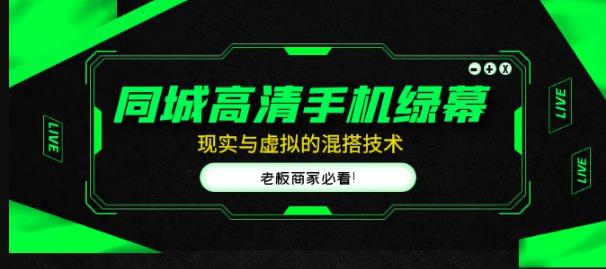 同城高清手机绿幕，直播间现实与虚拟的混搭技术，老板商家必看！-阳知网创资源库