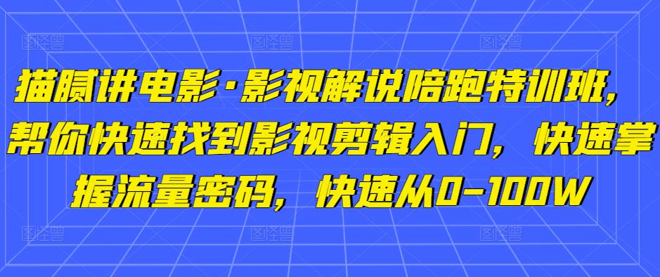 猫腻讲电影·影视解说陪跑特训班,帮你快速找到影视剪辑入门,快速掌握流量密码,快速从0-100W-阳知网创资源库
