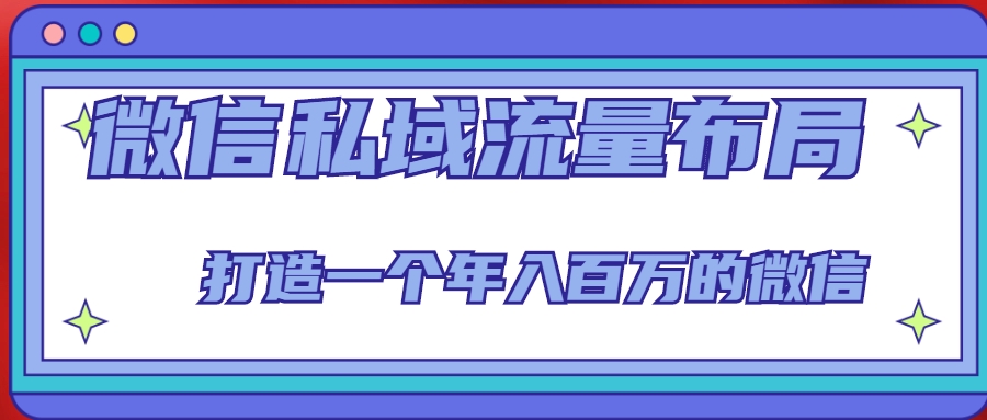 微信私域流量布局课程,打造一个年入百万的微信【7节视频课】-阳知网创资源库