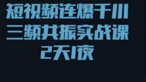 短视频连爆千川三频共振实战课,针对千川如何投放,视频如何打爆专门讲解-阳知网创资源库