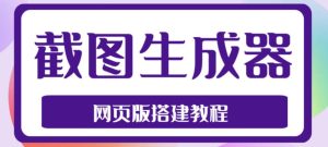 2023最新在线截图生成器源码+搭建视频教程,支持电脑和手机端在线制作生成-阳知网创资源库