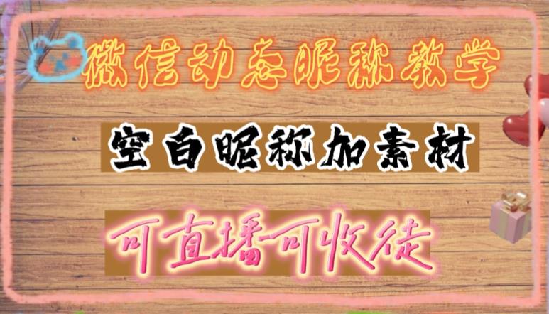 微信动态昵称设置方法,可抖音直播引流,日赚上百【详细视频教程+素材】-阳知网创资源库