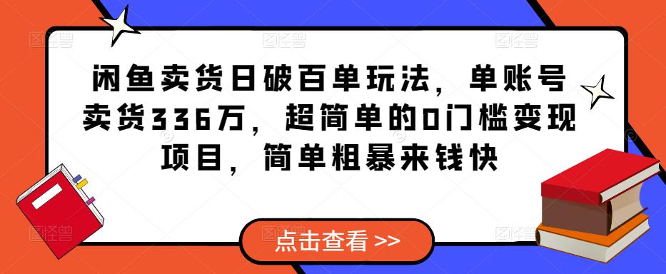 闲鱼卖货日破百单玩法,单账号卖货336万,超简单的0门槛变现项目,简单粗暴来钱快-阳知网创资源库