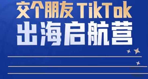 TikTok商家出海启航营:教你TikTok跨境电商的底层逻辑,即使是零基础的你也可以快速上手-阳知网创资源库