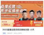 小天·2023直播运营系统实操秘训营,从实战启动到转正价,现场实操详细拆解启动案例-阳知网创资源库