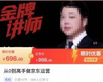 从0到高手做京东运营,从基础到高级,带你玩转京东电商平台-阳知网创资源库