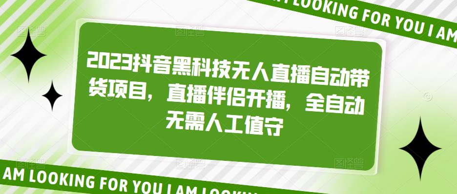 2023抖音黑科技无人直播自动带货项目，直播伴侣开播，全自动无需人工值守-阳知网创资源库
