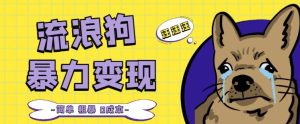 流浪狗暴力变现项目+0撸日入3000+的案例分享课【项目流程+操作详解】-阳知网创资源库
