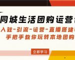同城生活团购运营课:入驻-引流-运营-直播搭建等玩转本地团购-阳知网创资源库