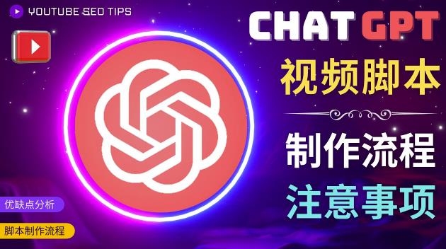 正确使用Chat GPT制作有价值的中文视频脚本，并在YouTube获利-阳知网创资源库