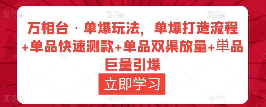 万相台·单爆玩法,单爆打造流程+单品快速测款+单品双渠放量+単品巨量引爆-阳知网创资源库