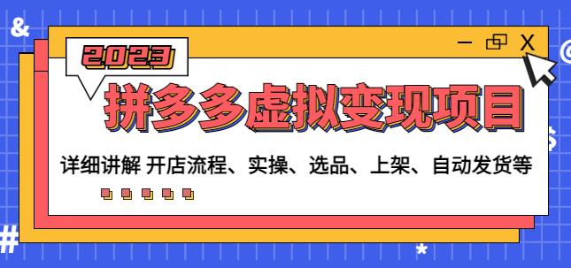 程哥拼多多虚拟变现项目：讲解开店流程-实操-选品-上架-自动发货等-阳知网创资源库