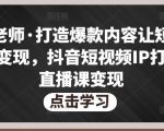 不韦老师·打造爆款内容让短视频快速变现，抖音短视频IP打造及直播课变现-阳知网创资源库