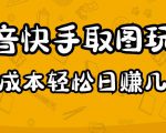 2023抖音快手取图玩法：一个人在家就能做，超简单，0成本日赚几百-阳知网创资源库