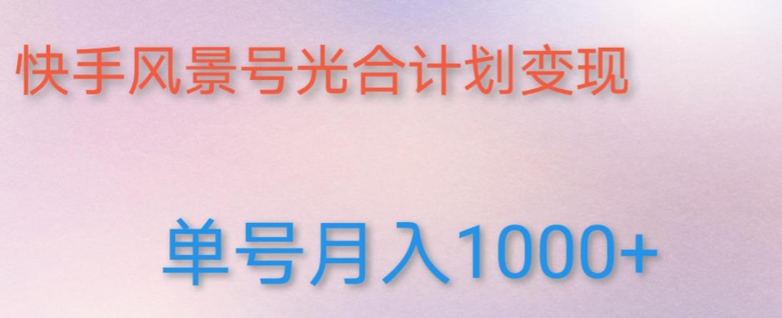如何利用快手风景号,通过光合计划,实现单号月入1000+(附详细教程及制作软件)-阳知网创资源库