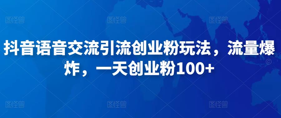 抖音语音交流引流创业粉玩法，流量爆炸，一天创业粉100+-阳知网创资源库
