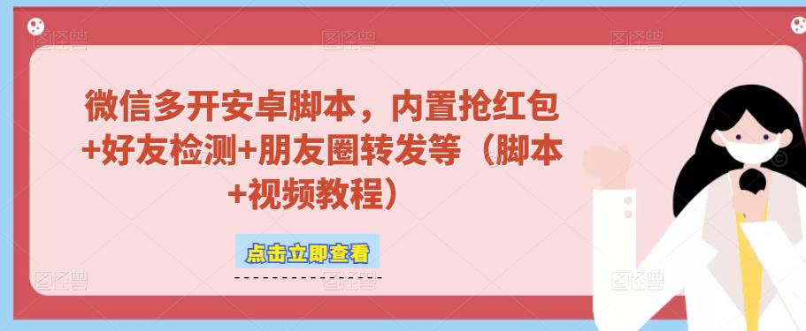 微信多开脚本,内置抢红包+好友检测+朋友圈转发等(安卓脚本+视频教程)-阳知网创资源库