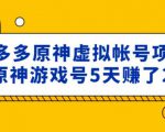 外面卖2980的拼多多原神虚拟帐号项目:卖原神游戏号5天赚了2万-阳知网创资源库