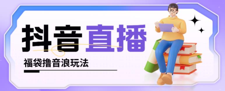 抖音暴力福袋撸音浪玩法,小白直接干,每天几百+【详细视频教程】-阳知网创资源库