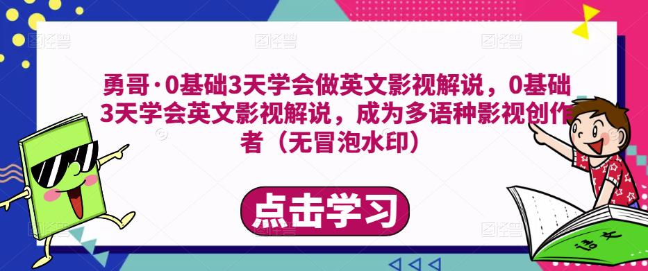 勇哥·0基础3天学会做英文影视解说,0基础3天学会英文影视解说,成为多语种影视创作者-阳知网创资源库