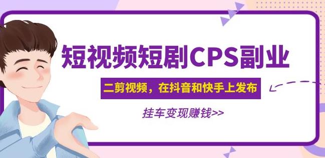 黄岛主·短视频短剧CPS副业项目:二剪视频在抖音和快手上发布,挂车变现-阳知网创资源库